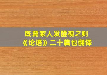 既薨家人发箧视之则《论语》二十篇也翻译