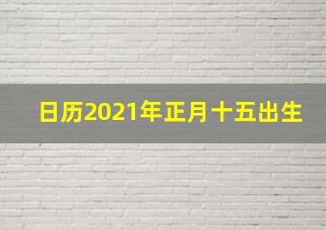 日历2021年正月十五出生