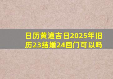 日历黄道吉日2025年旧历23结婚24回门可以吗