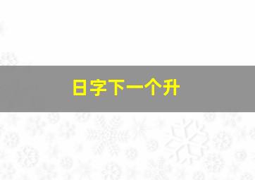 日字下一个升