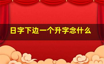 日字下边一个升字念什么