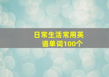 日常生活常用英语单词100个