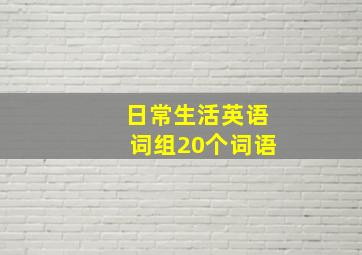 日常生活英语词组20个词语