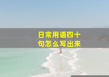 日常用语四十句怎么写出来