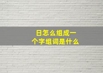 日怎么组成一个字组词是什么