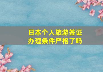 日本个人旅游签证办理条件严格了吗