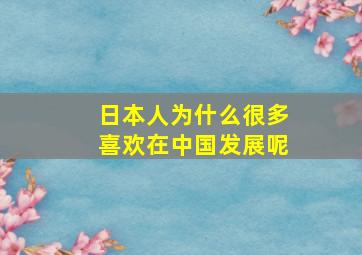 日本人为什么很多喜欢在中国发展呢