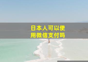 日本人可以使用微信支付吗