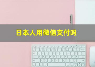 日本人用微信支付吗