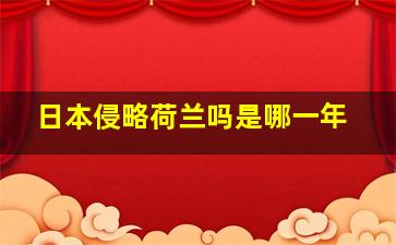 日本侵略荷兰吗是哪一年