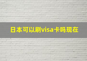 日本可以刷visa卡吗现在