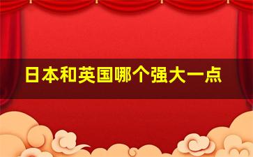 日本和英国哪个强大一点