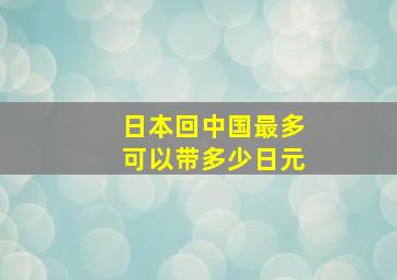 日本回中国最多可以带多少日元