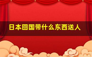 日本回国带什么东西送人