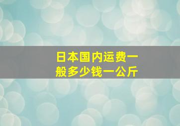 日本国内运费一般多少钱一公斤