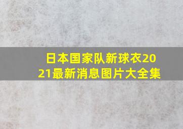 日本国家队新球衣2021最新消息图片大全集