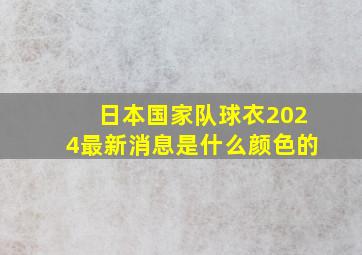 日本国家队球衣2024最新消息是什么颜色的