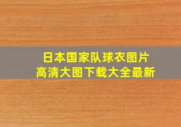 日本国家队球衣图片高清大图下载大全最新