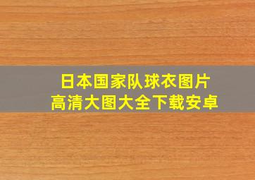 日本国家队球衣图片高清大图大全下载安卓