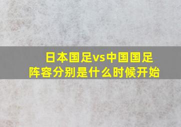 日本国足vs中国国足阵容分别是什么时候开始