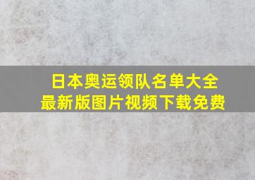 日本奥运领队名单大全最新版图片视频下载免费