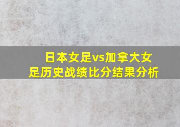 日本女足vs加拿大女足历史战绩比分结果分析