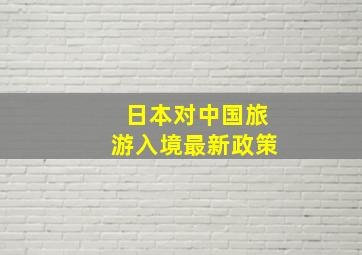 日本对中国旅游入境最新政策