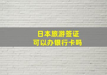 日本旅游签证可以办银行卡吗