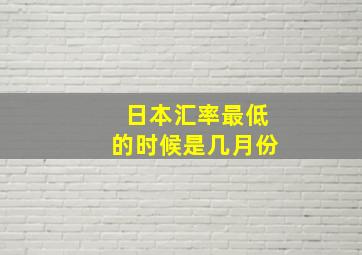 日本汇率最低的时候是几月份