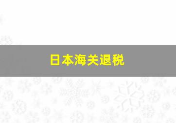 日本海关退税