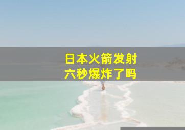 日本火箭发射六秒爆炸了吗