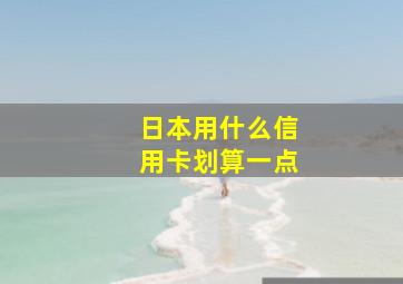 日本用什么信用卡划算一点