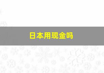 日本用现金吗