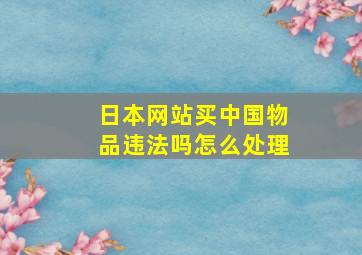 日本网站买中国物品违法吗怎么处理