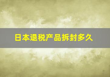 日本退税产品拆封多久