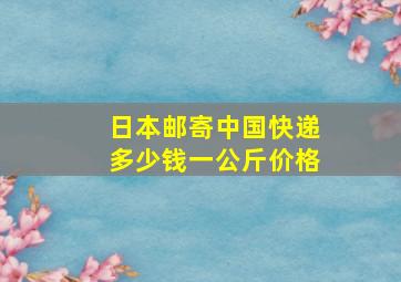 日本邮寄中国快递多少钱一公斤价格