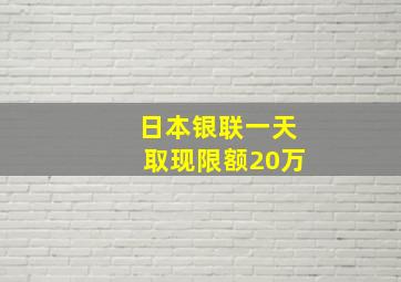 日本银联一天取现限额20万