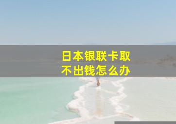 日本银联卡取不出钱怎么办