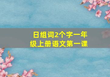 日组词2个字一年级上册语文第一课