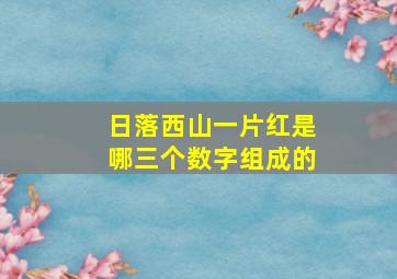 日落西山一片红是哪三个数字组成的