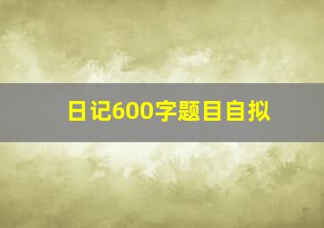 日记600字题目自拟