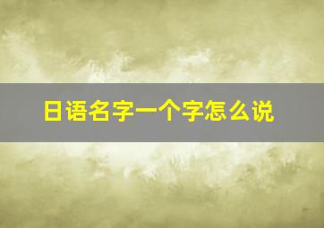 日语名字一个字怎么说