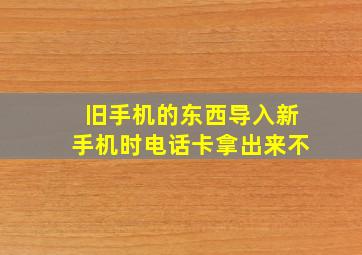 旧手机的东西导入新手机时电话卡拿出来不