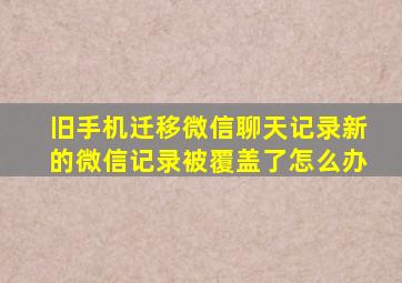 旧手机迁移微信聊天记录新的微信记录被覆盖了怎么办