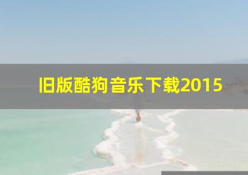 旧版酷狗音乐下载2015