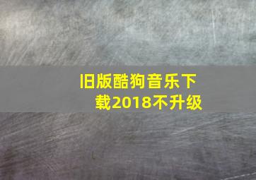 旧版酷狗音乐下载2018不升级