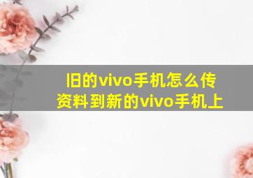 旧的vivo手机怎么传资料到新的vivo手机上