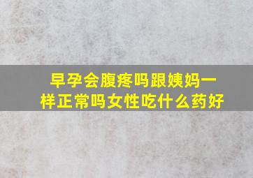 早孕会腹疼吗跟姨妈一样正常吗女性吃什么药好