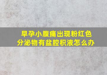 早孕小腹痛出现粉红色分泌物有盆腔积液怎么办