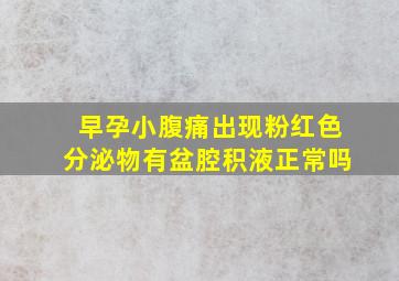 早孕小腹痛出现粉红色分泌物有盆腔积液正常吗